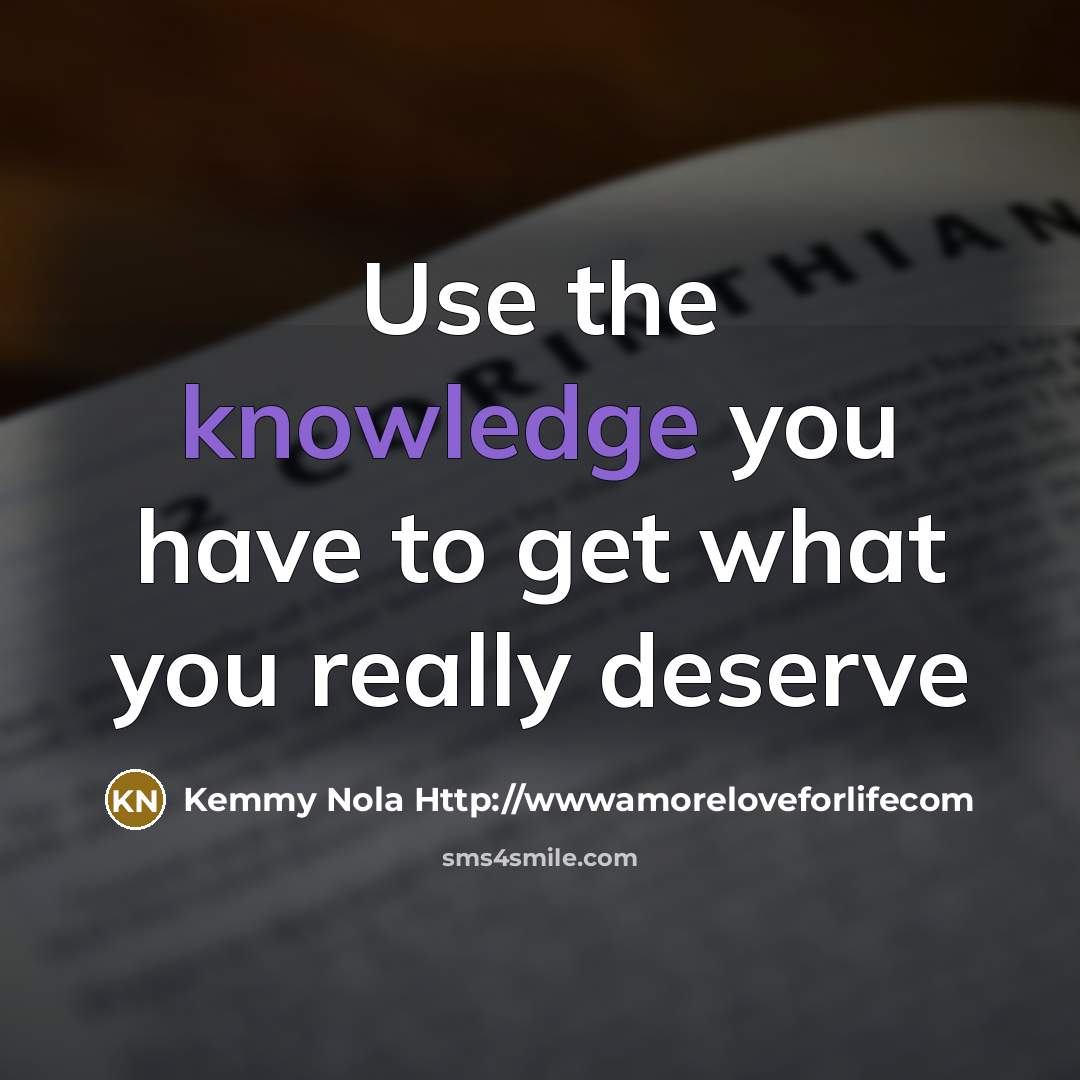 “Use the knowledge you have to get what you really…” quote by Kemmy Nola Http://wwwamoreloveforlifecom