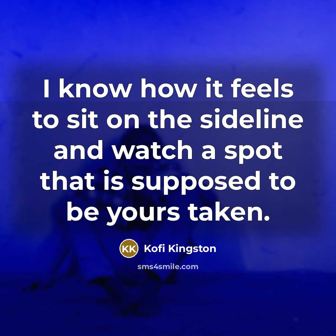 “I know how it feels to sit on the sideline…” quote by Kofi Kingston