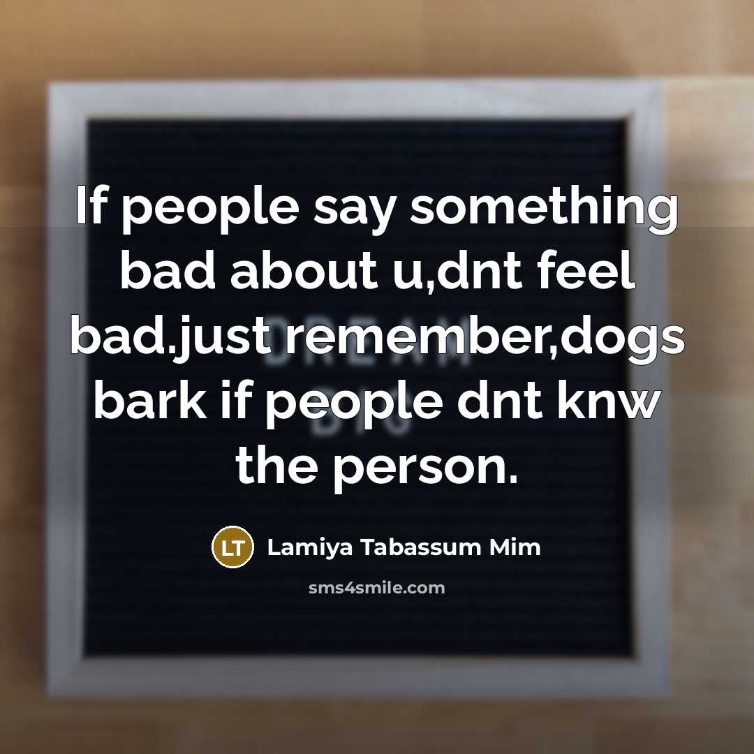 “If people say something bad about u,dnt feel bad.just remember,dogs bark if people dnt knw the person.” quote by Lamiya Tabassum Mim
