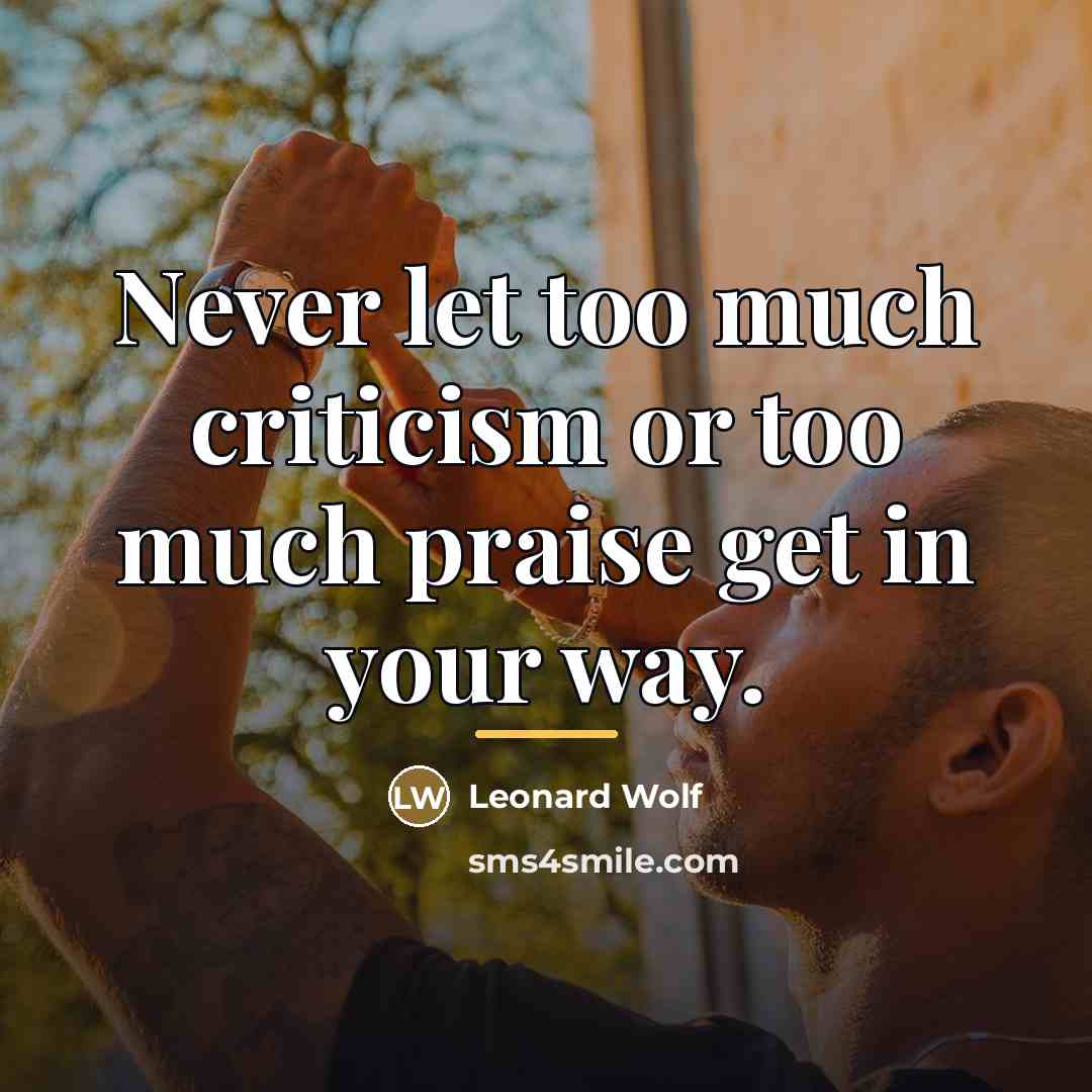 “Never let too much criticism or too much praise get…” quote by Leonard Wolf
