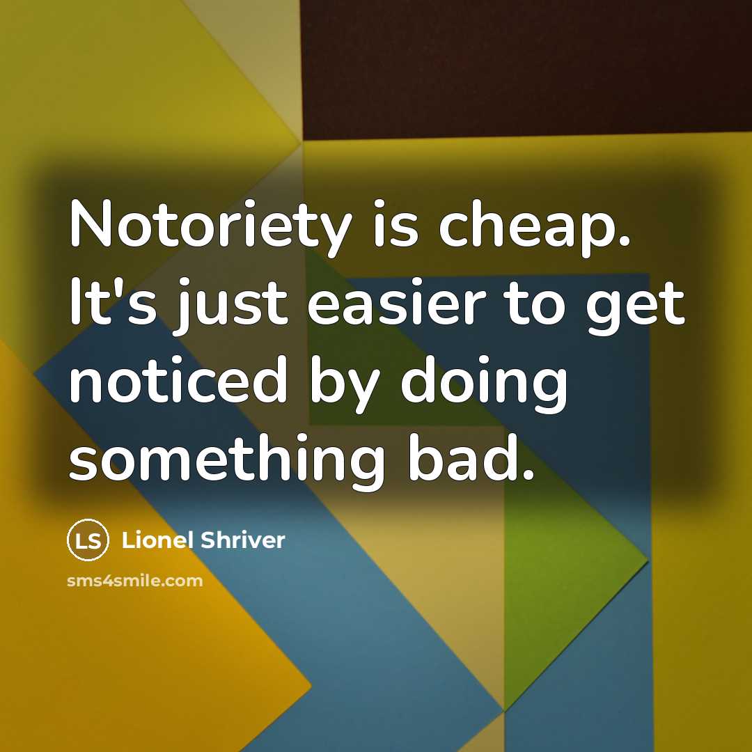 “Notoriety is cheap. It's just easier to get noticed by…” quote by Lionel Shriver