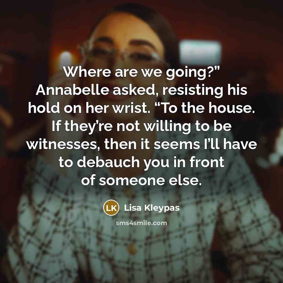 “Where are we going?” Annabelle asked, resisting his hold on…” quote by Lisa Kleypas