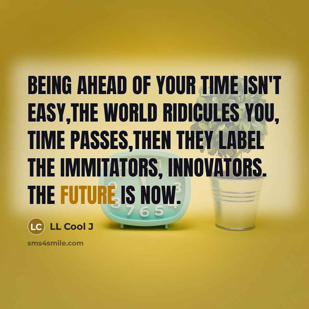 “Being ahead of your time isn't easy,the world ridicules you,…” quote by LL Cool J