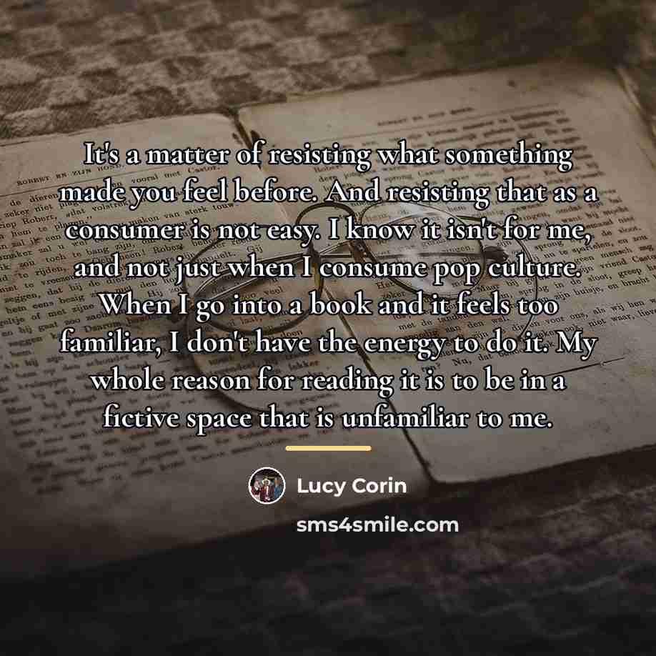 “It's a matter of resisting what something made you feel…” quote by Lucy Corin