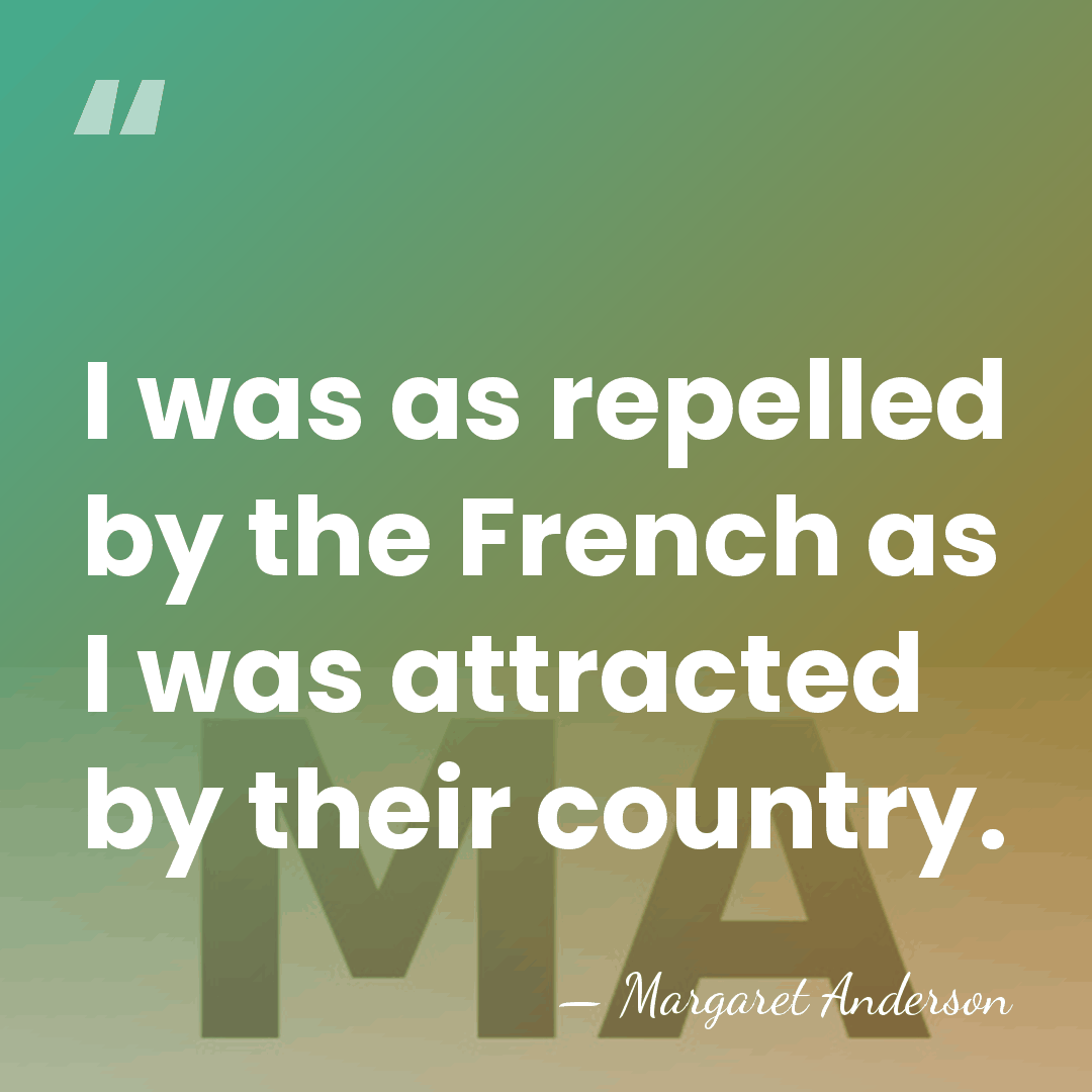 I was as repelled by the French as I was attracted by&hellip; - Margaret Anderson
