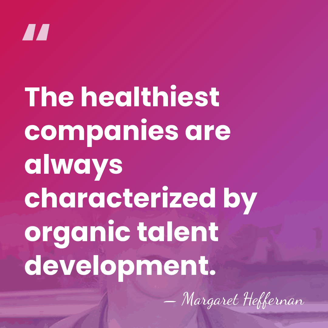 The healthiest companies are always characterized by organic talent development. - Margaret Heffernan