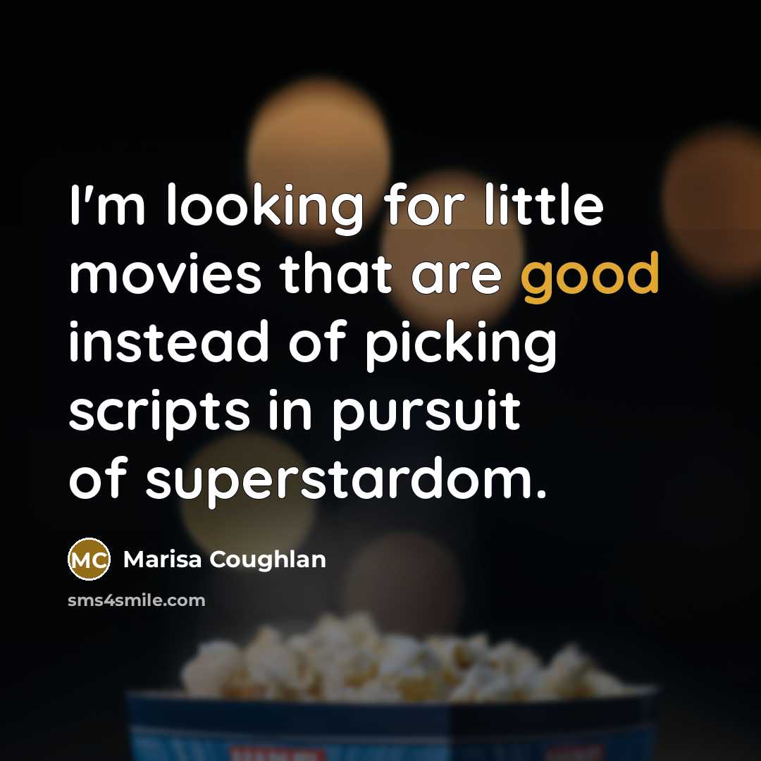 “I'm looking for little movies that are good instead of…” quote by Marisa Coughlan