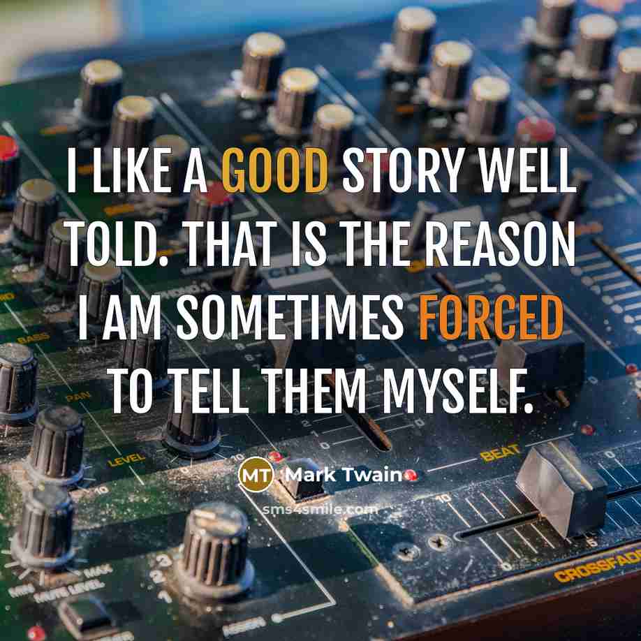 “I like a good story well told. That is the reason I am sometimes forced to tell them myself.” quote by Mark Twain