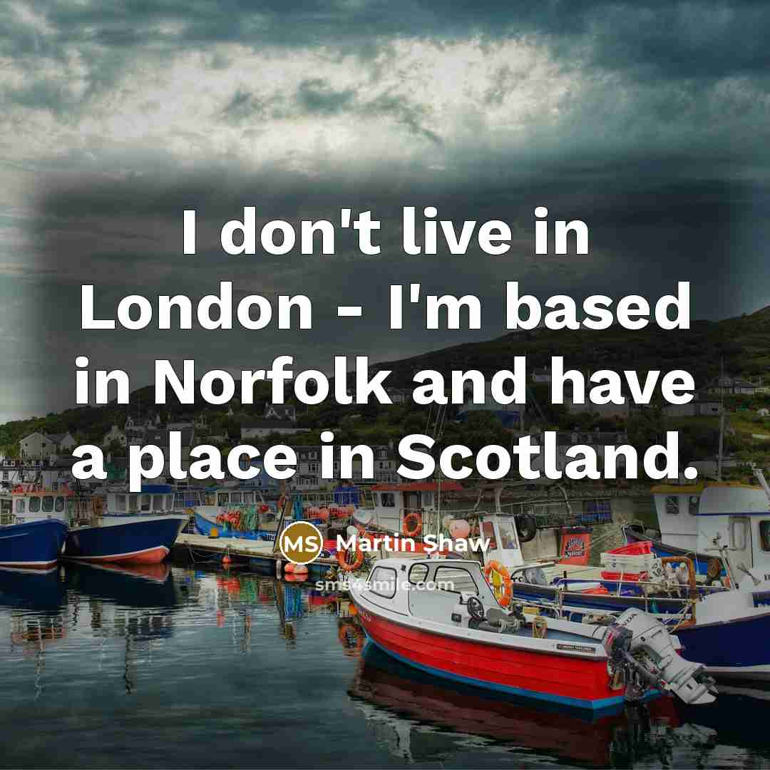 “I don't live in London - I'm based in Norfolk…” quote by Martin Shaw