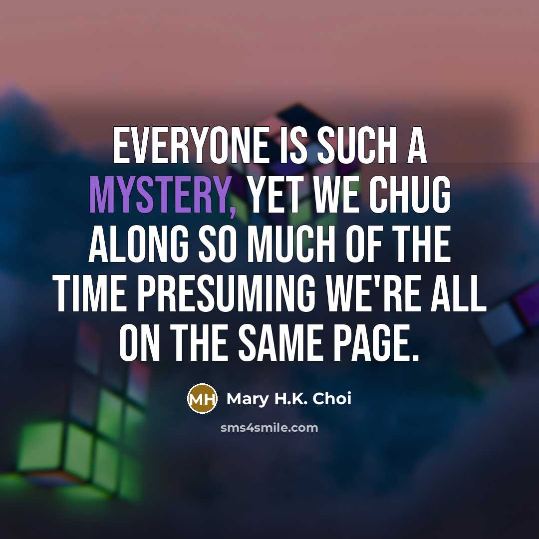 “Everyone is such a mystery, yet we chug along so…” quote by Mary H.K. Choi