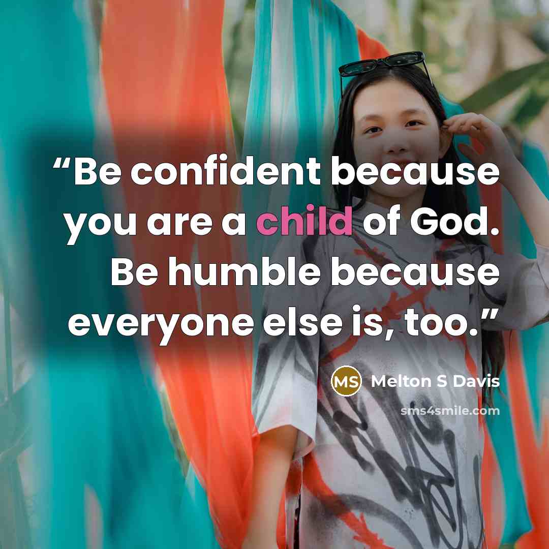 “Be confident because you are a child of God. Be humble because everyone else is, too.” quote by Melton S Davis