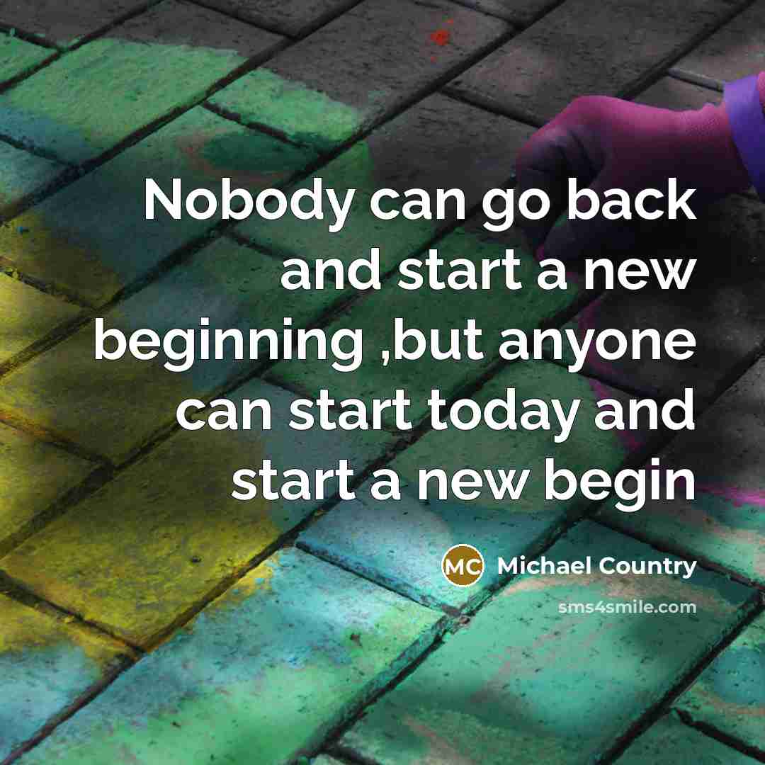 “Nobody can go back and start a new beginning ,but…” quote by Michael Country
