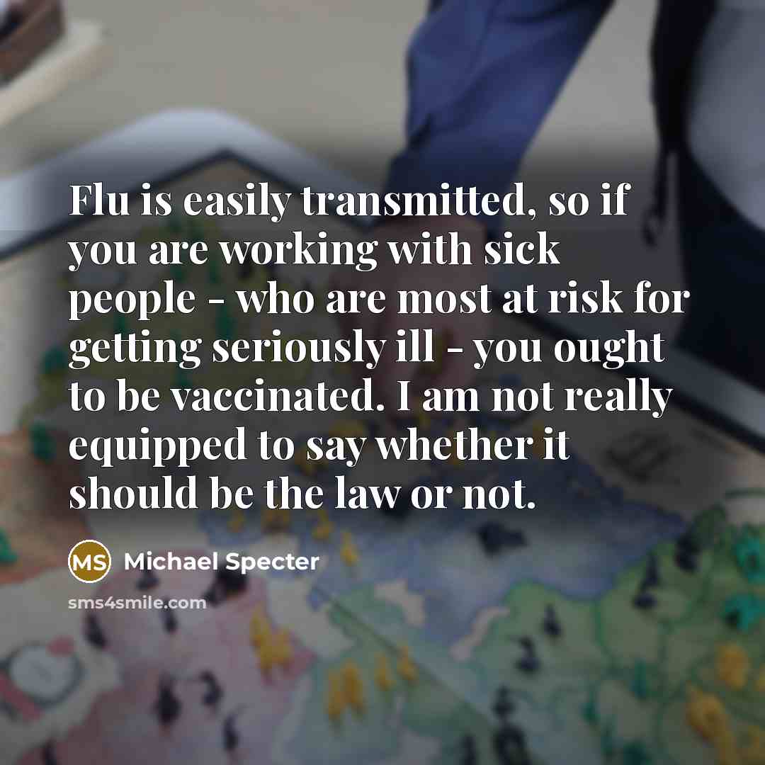 “Flu is easily transmitted, so if you are working with…” quote by Michael Specter