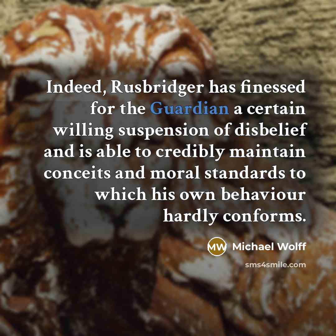 “Indeed, Rusbridger has finessed for the Guardian a certain willing…” quote by Michael Wolff