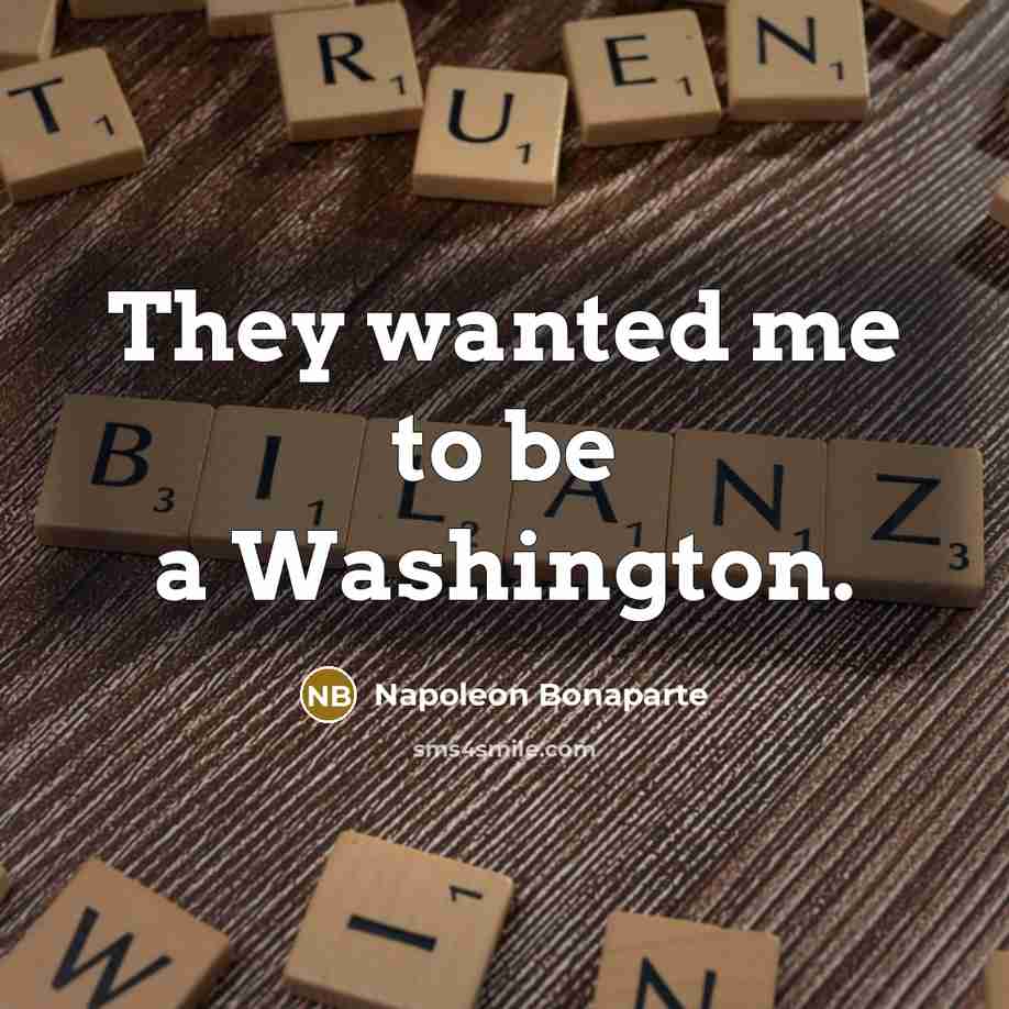 “They wanted me to be a Washington.…” quote by Napoleon Bonaparte