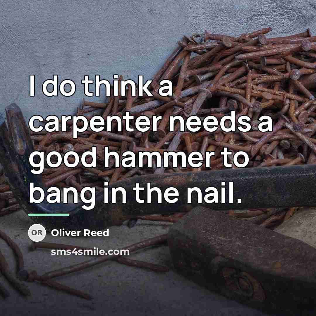 “I do think a carpenter needs a good hammer to…” quote by Oliver Reed
