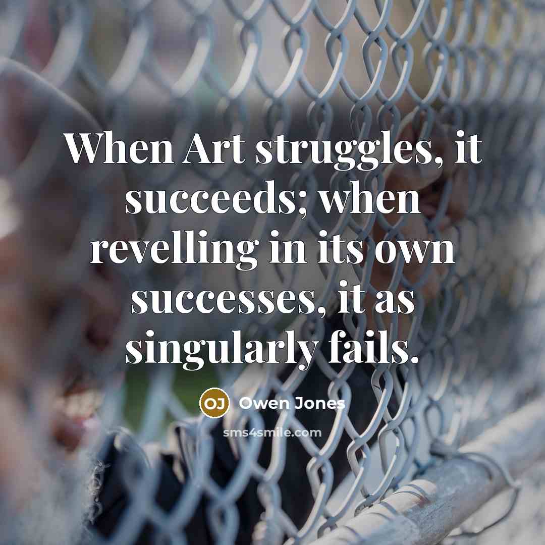 “When Art struggles, it succeeds; when revelling in its own…” quote by Owen Jones