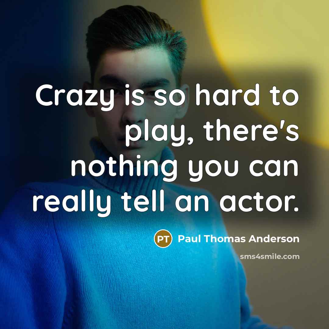 “Crazy is so hard to play, there's nothing you can really tell an actor.” quote by Paul Thomas Anderson