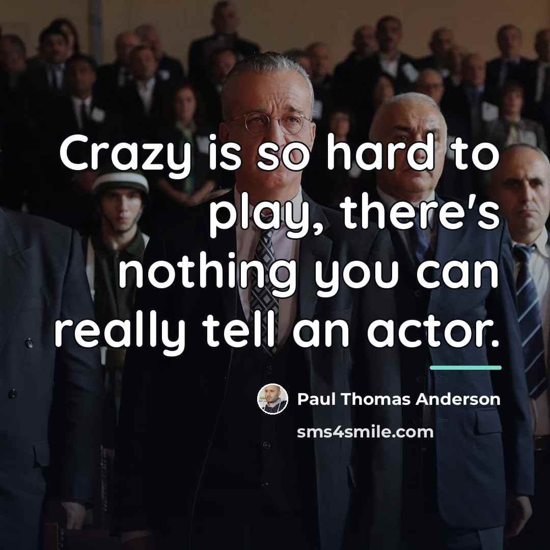 “Crazy is so hard to play, there's nothing you can…” quote by Paul Thomas Anderson