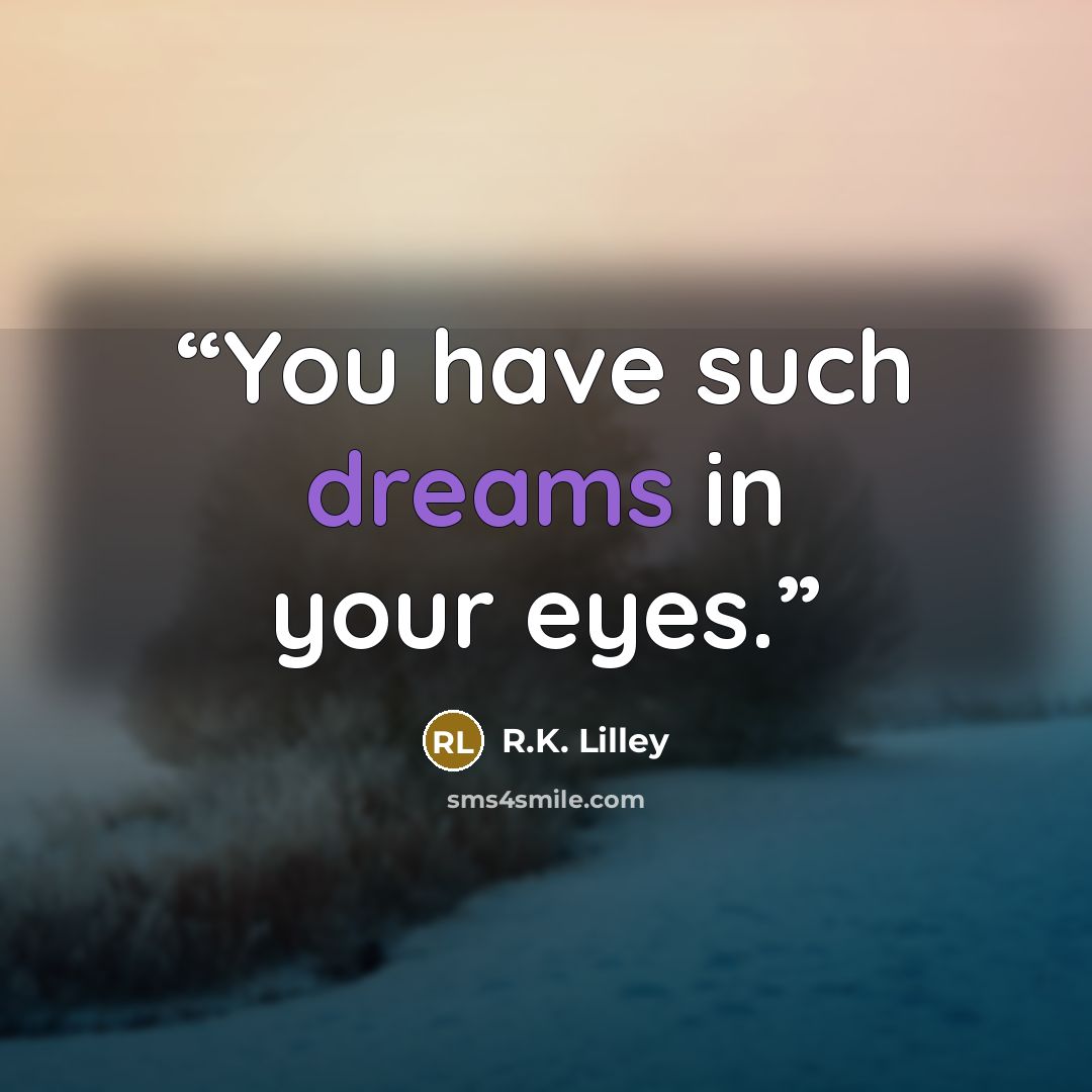 “You have such dreams in your eyes.” quote by R.K. Lilley