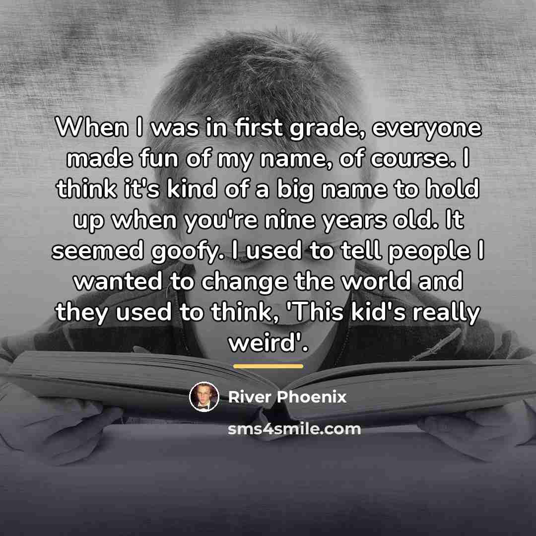“When I was in first grade, everyone made fun of…” quote by River Phoenix