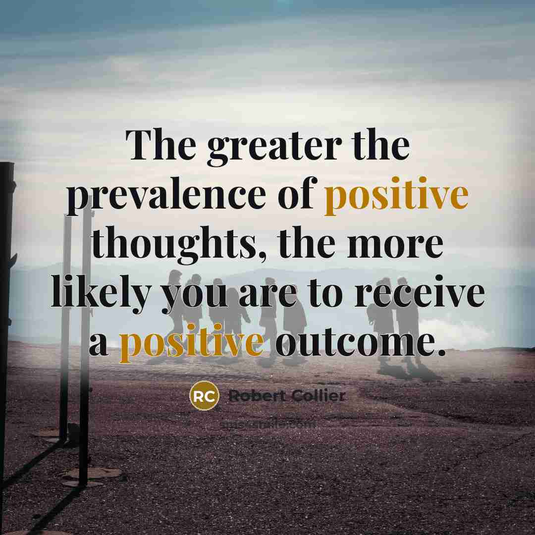 “The greater the prevalence of positive thoughts, the more likely…” quote by Robert Collier