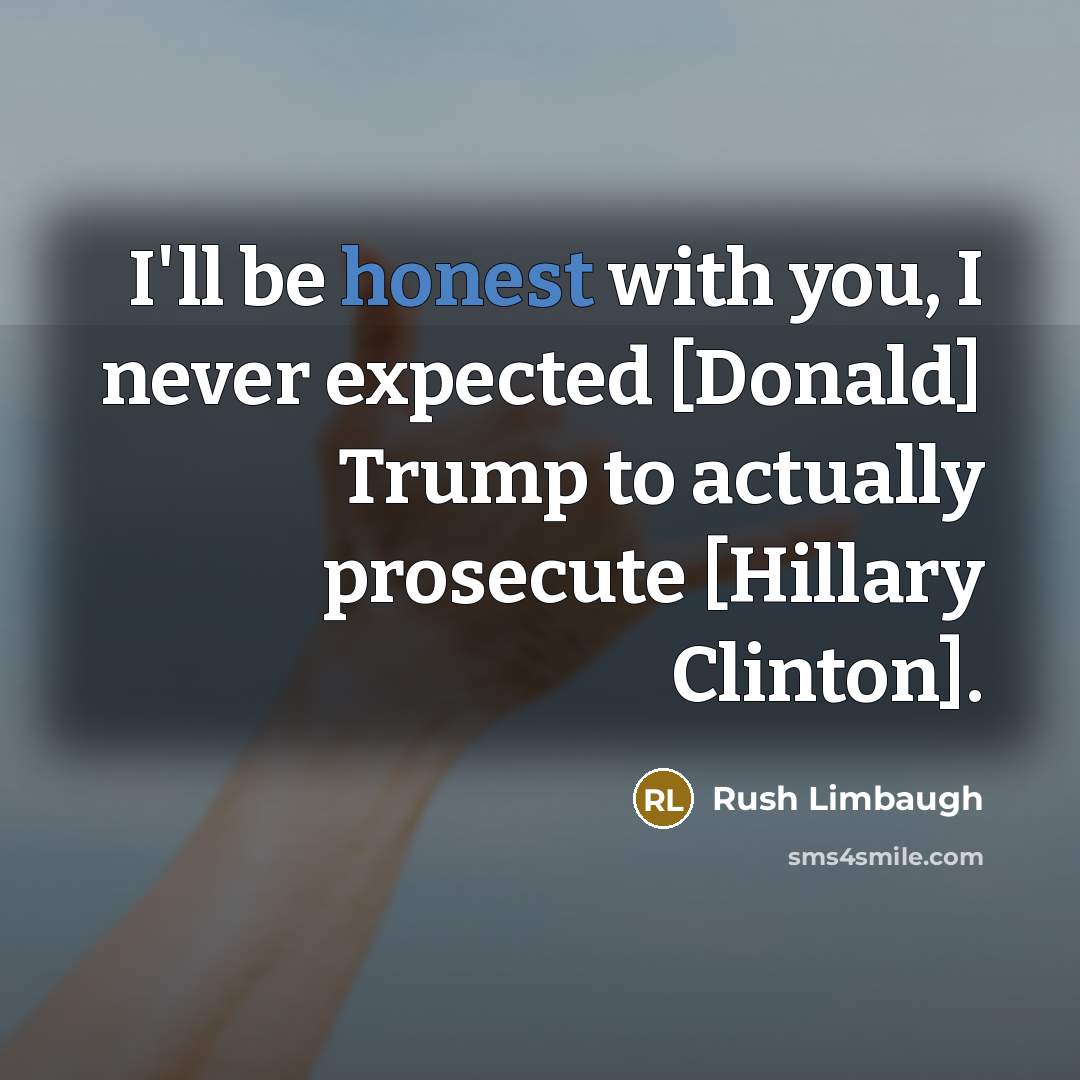 “I'll be honest with you, I never expected [Donald] Trump…” quote by Rush Limbaugh