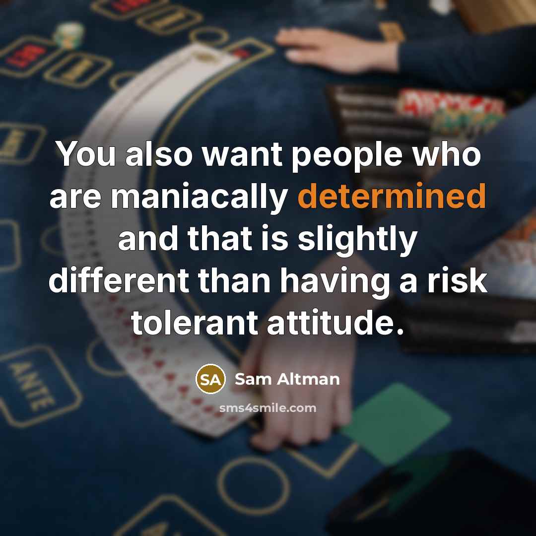 “You also want people who are maniacally determined and that…” quote by Sam Altman