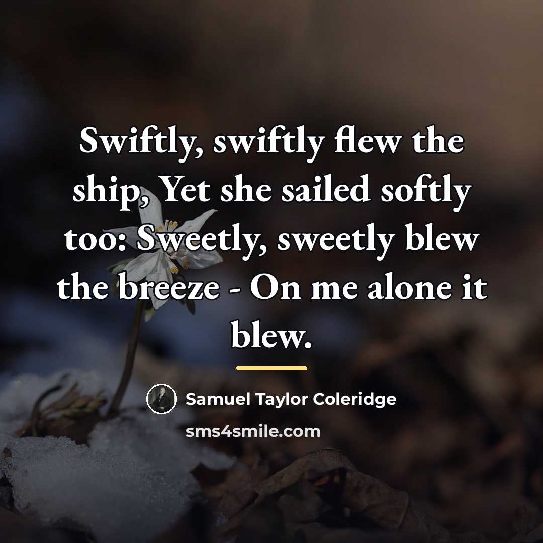 “Swiftly, swiftly flew the ship, Yet she sailed softly too:…” quote by Samuel Taylor Coleridge