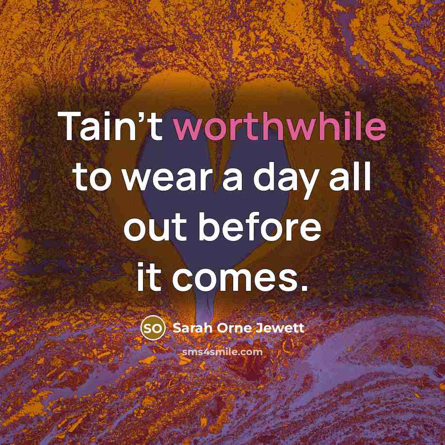 “Tain't worthwhile to wear a day all out before it…” quote by Sarah Orne Jewett