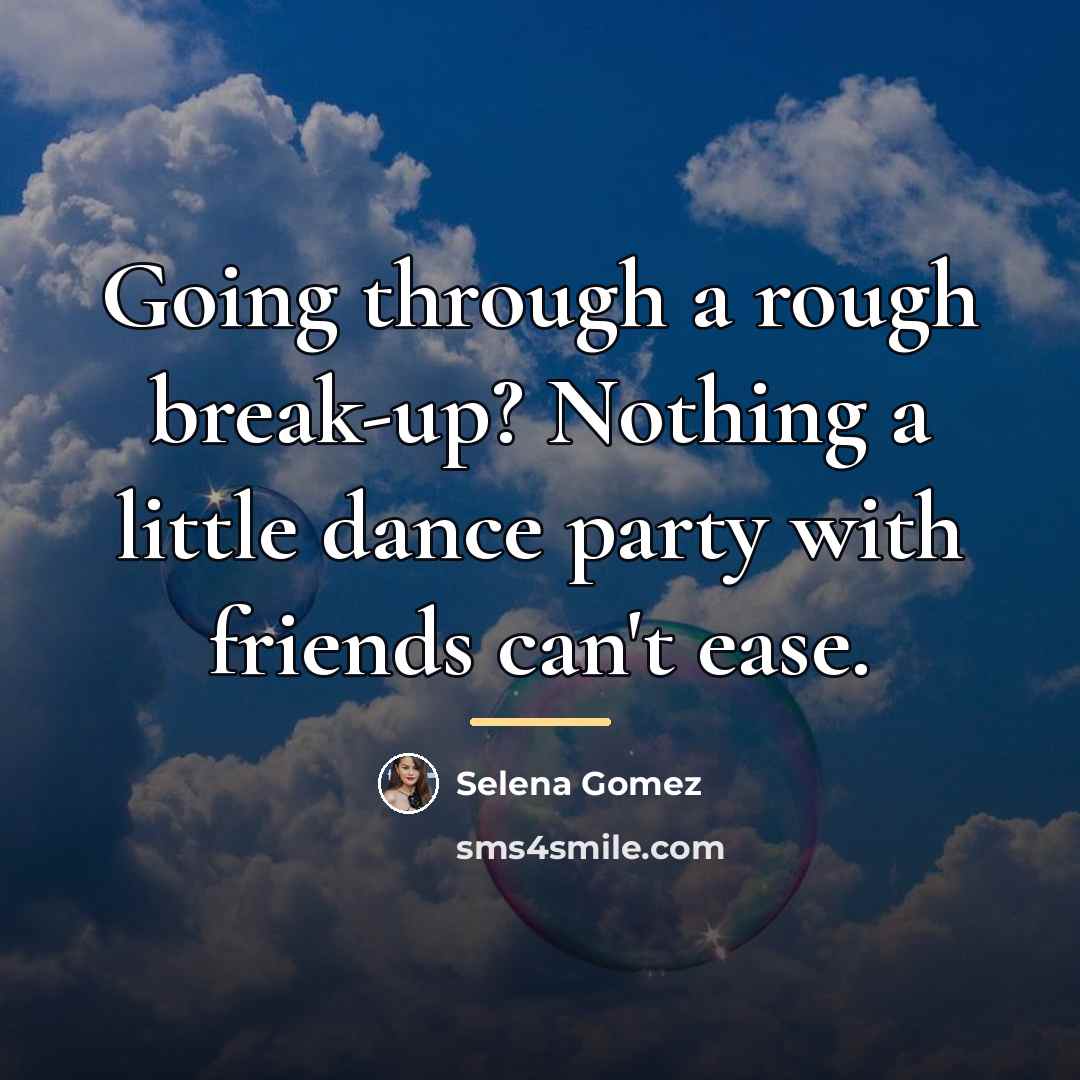 “Going through a rough break-up? Nothing a little dance party…” quote by Selena Gomez