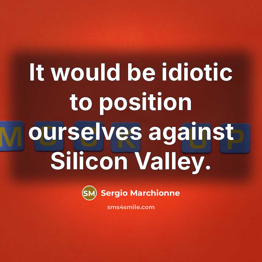“It would be idiotic to position ourselves against Silicon Valley.…” quote by Sergio Marchionne