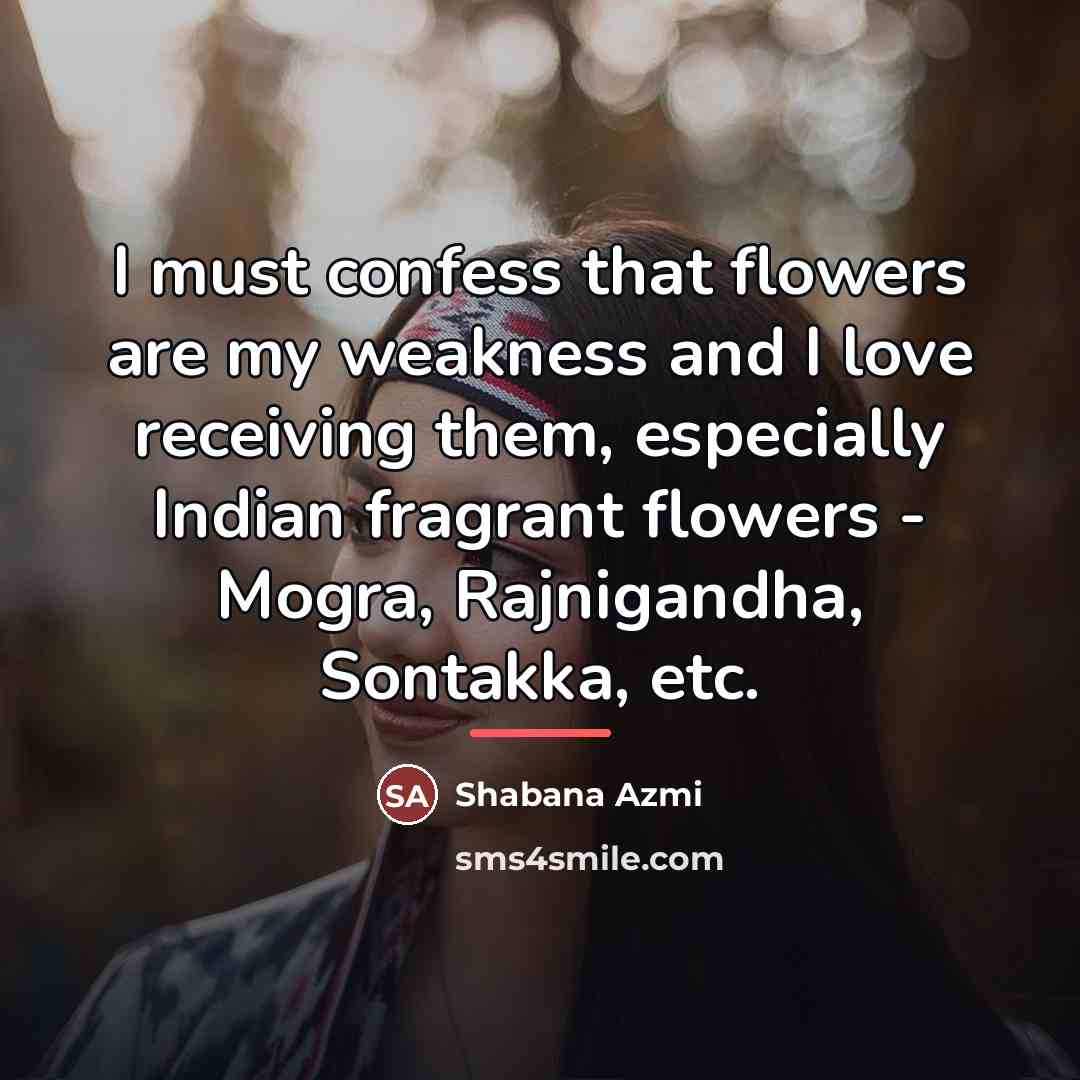 “I must confess that flowers are my weakness and I…” quote by Shabana Azmi