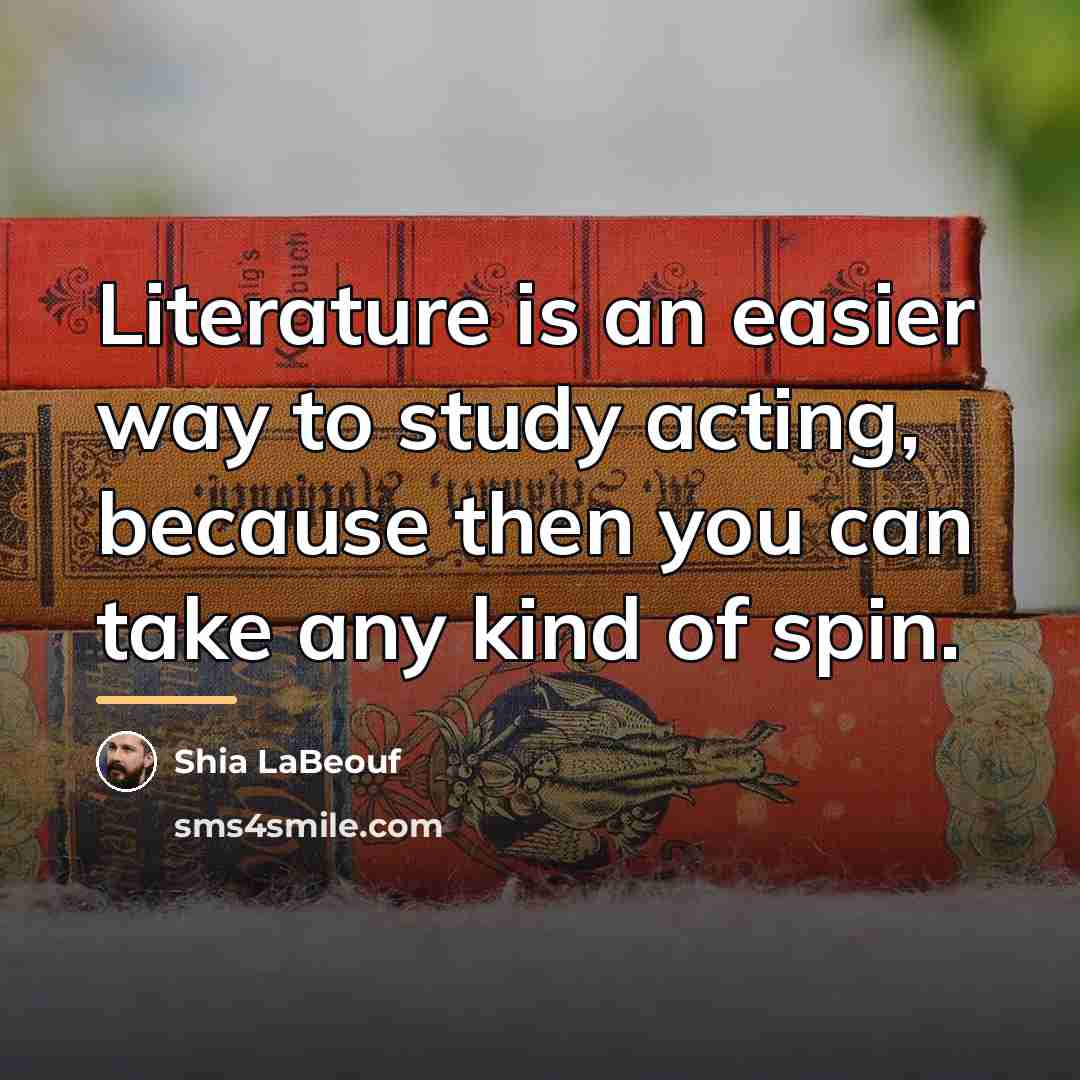 “Literature is an easier way to study acting, because then…” quote by Shia LaBeouf