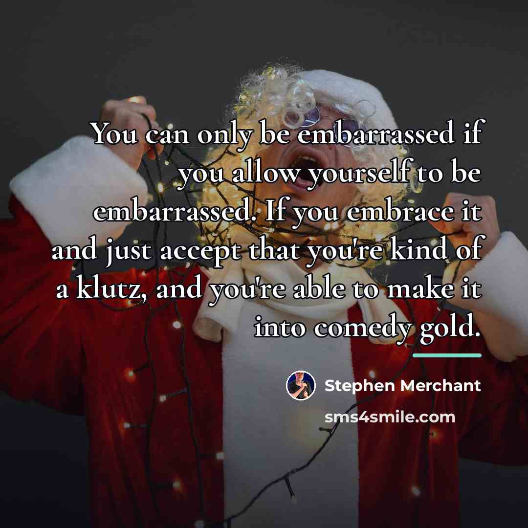 “You can only be embarrassed if you allow yourself to…” quote by Stephen Merchant