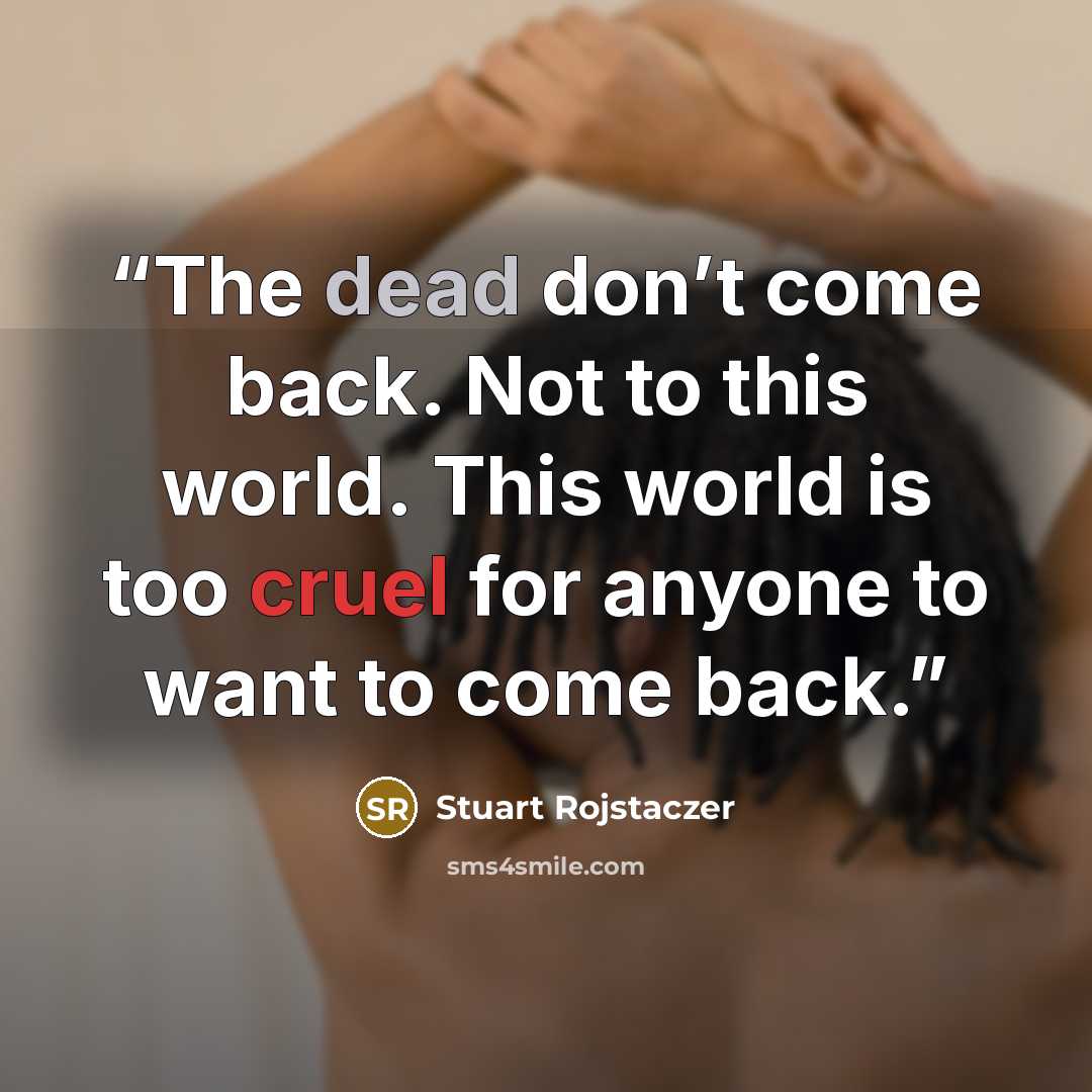 “The dead don’t come back. Not to this world. This world is too cruel for anyone to want to come back.” quote by Stuart Rojstaczer
