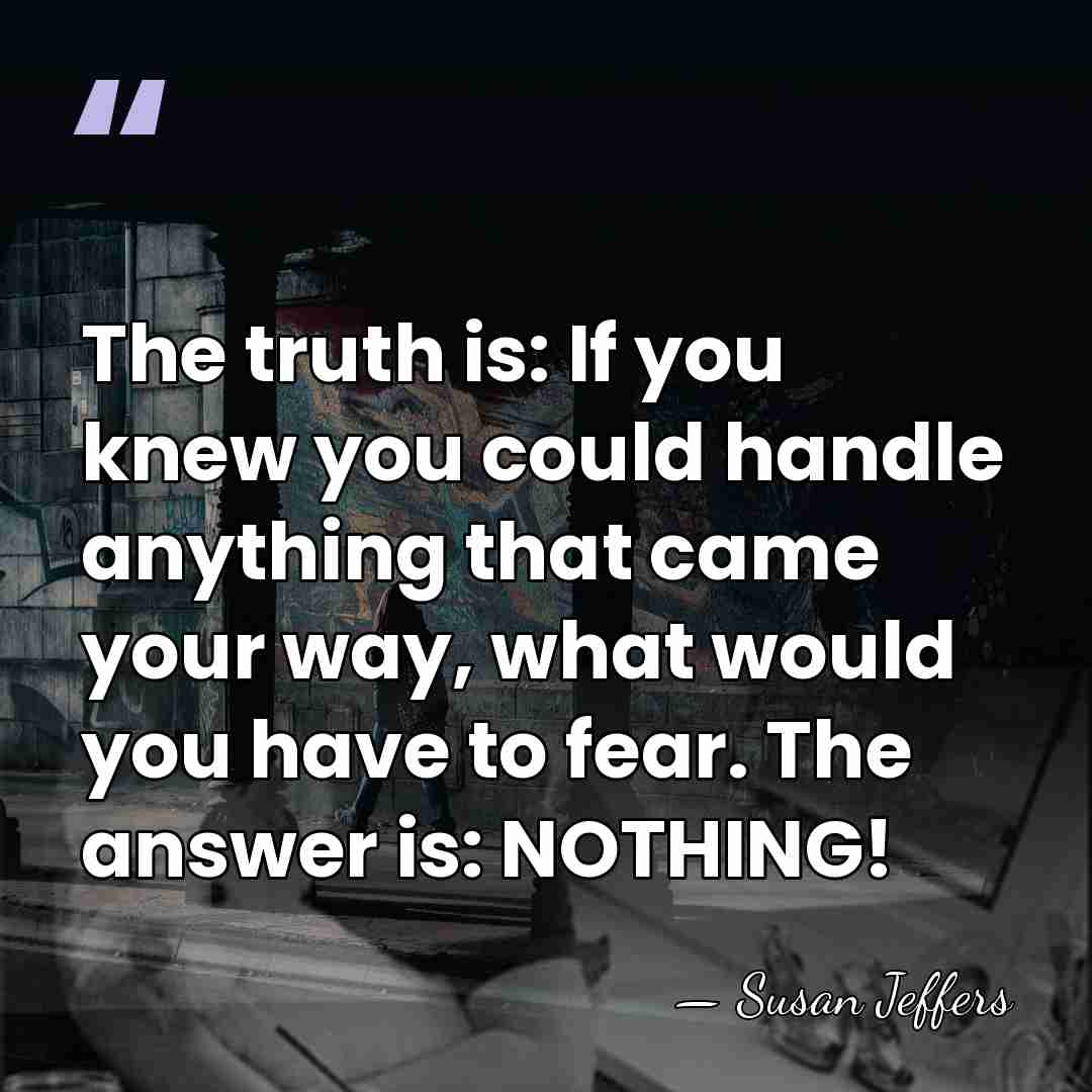 The truth is: If you knew you could handle anything that came&hellip; - Susan Jeffers