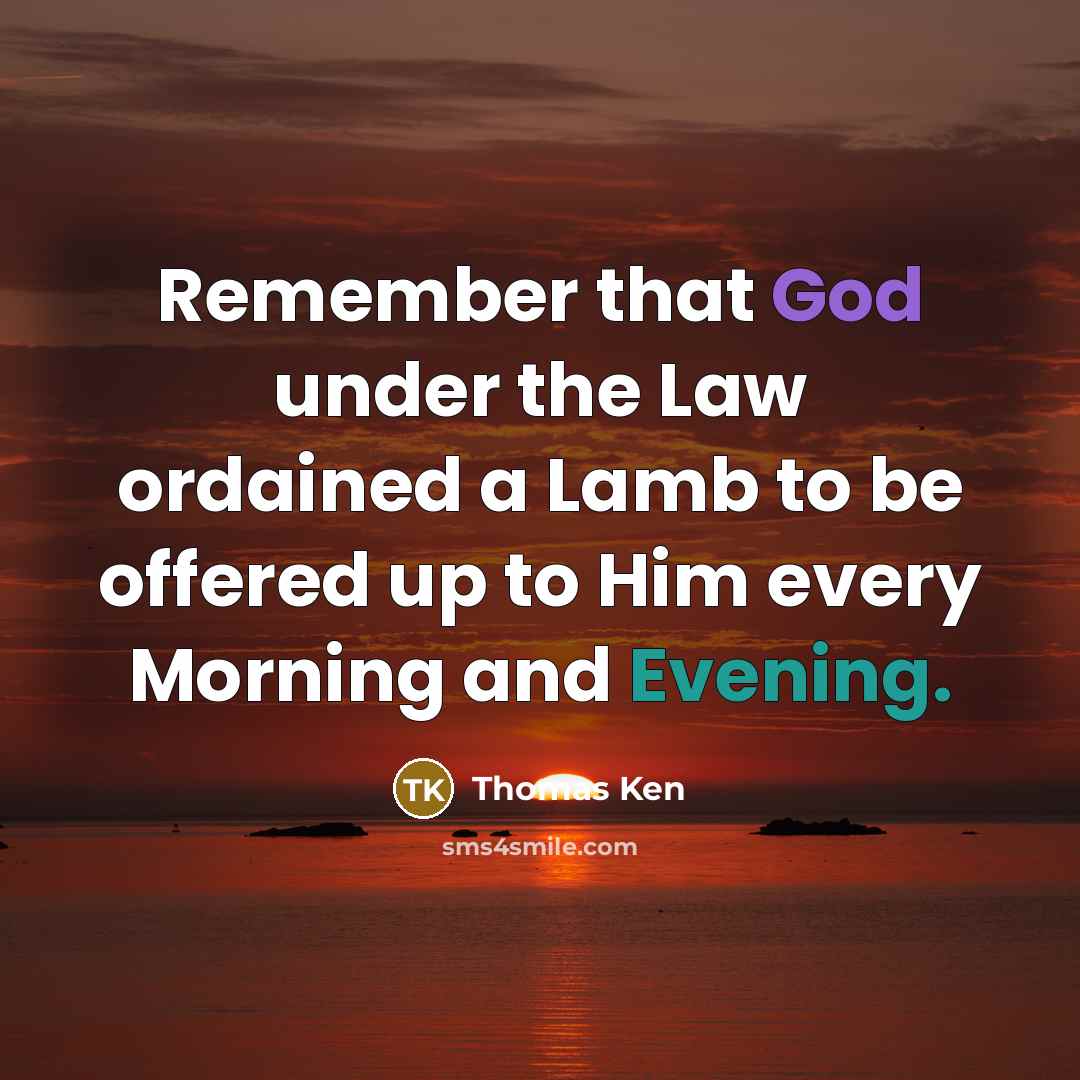 “Remember that God under the Law ordained a Lamb to be offered up to Him every Morning and Evening.” quote by Thomas Ken