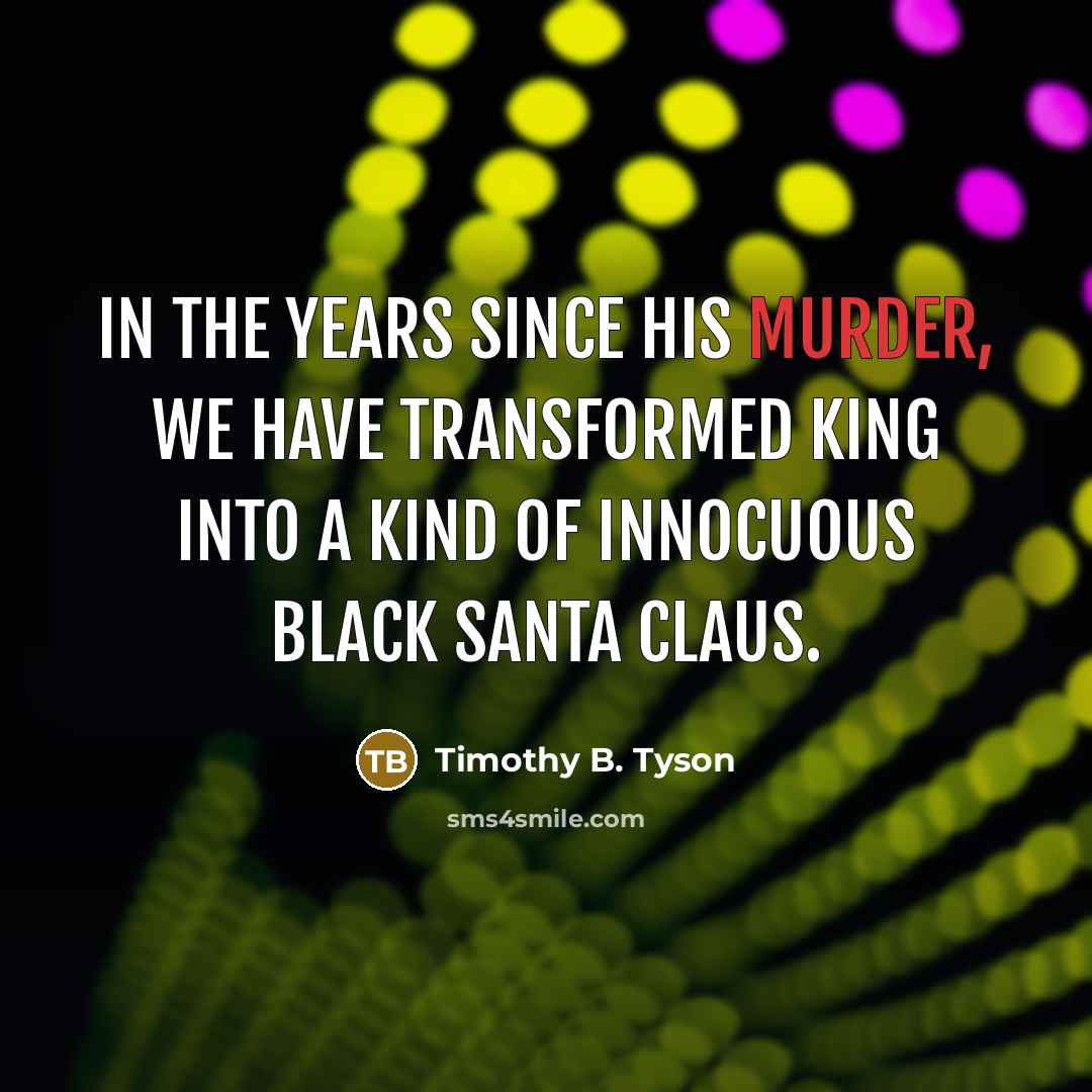 “In the years since his murder, we have transformed King…” quote by Timothy B. Tyson