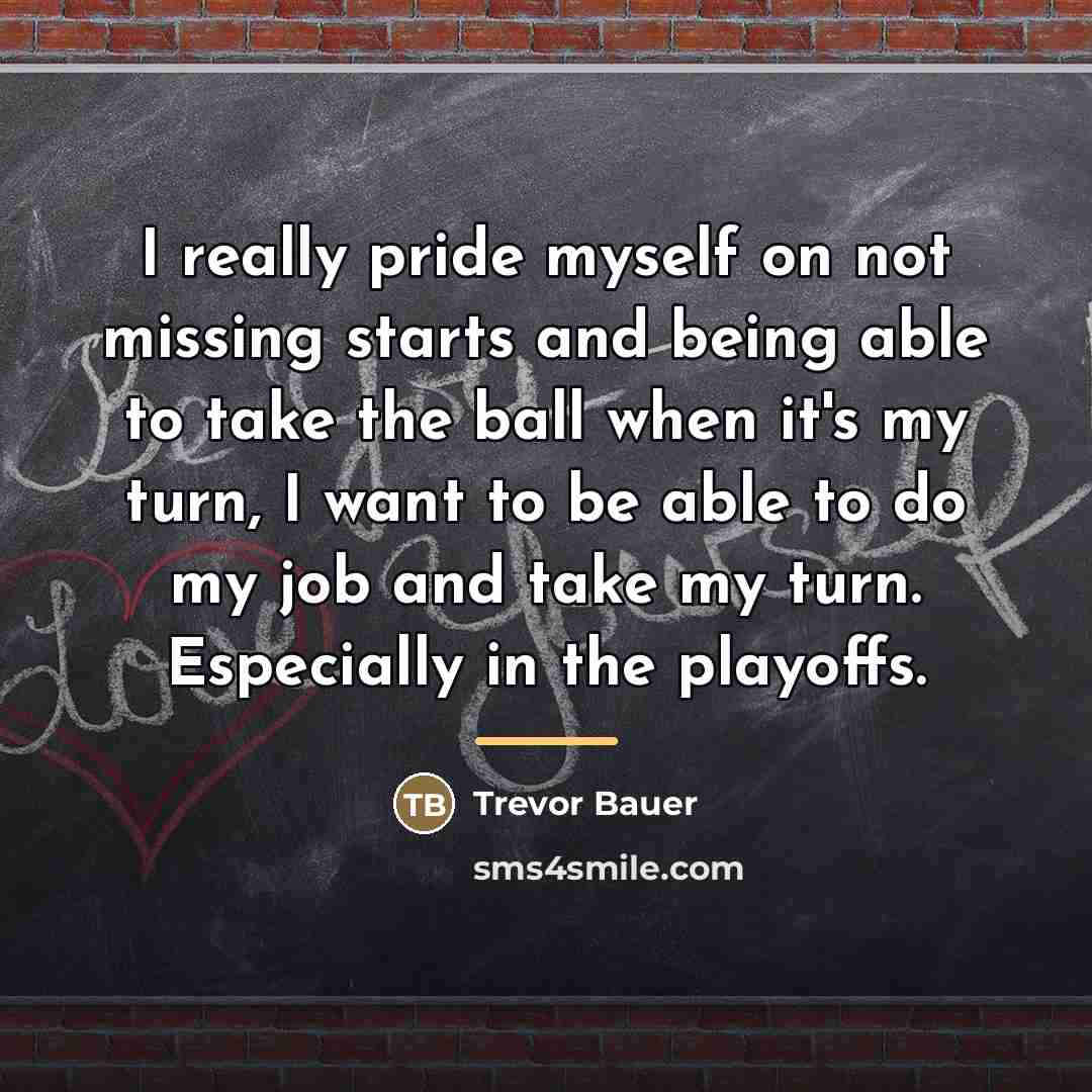 “I really pride myself on not missing starts and being…” quote by Trevor Bauer