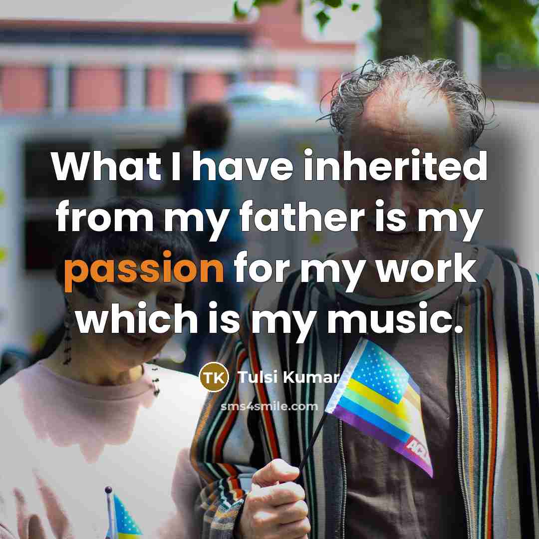 “What I have inherited from my father is my passion…” quote by Tulsi Kumar