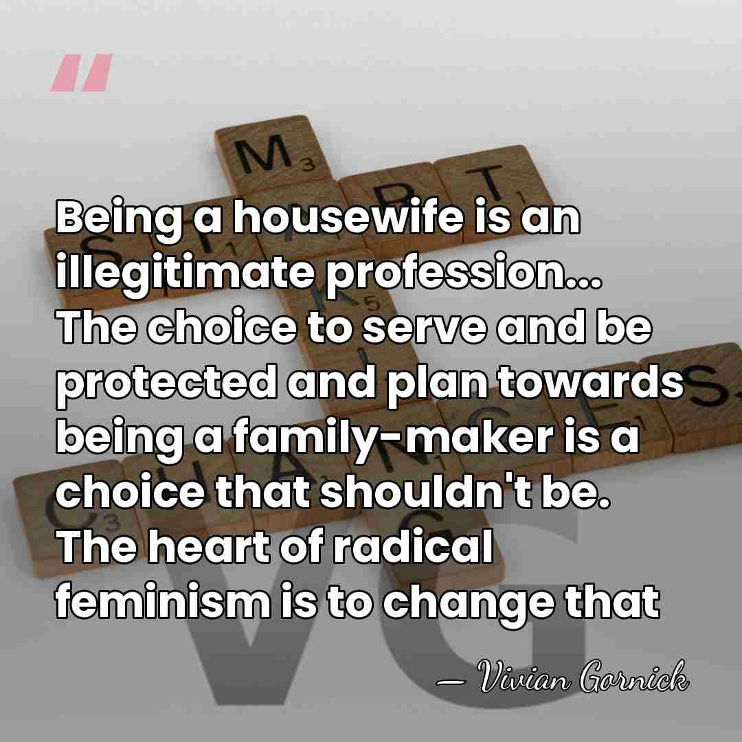 Being a housewife is an illegitimate profession... The choice to serve and&hellip; - Vivian Gornick