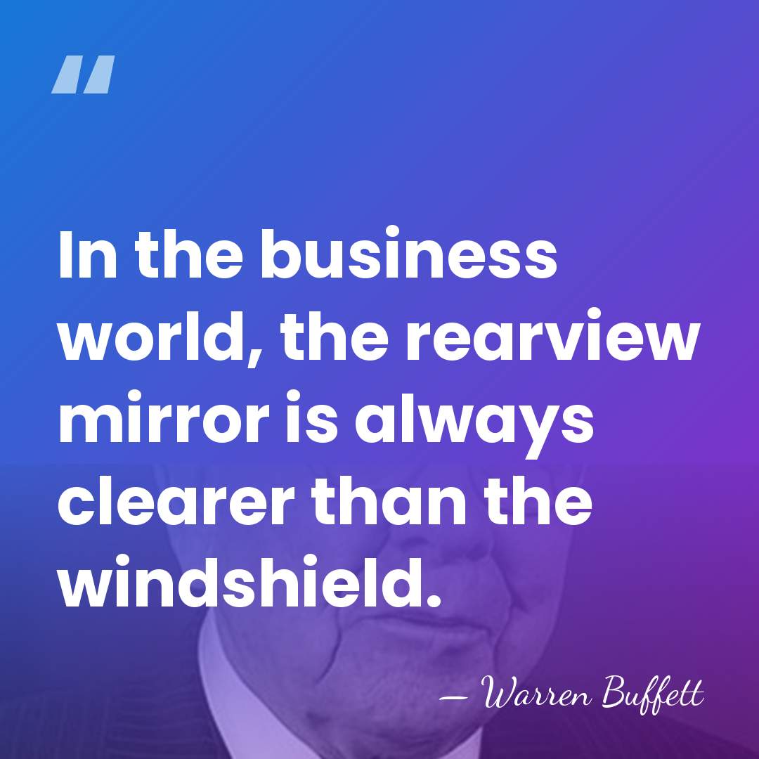 In the business world, the rearview mirror is always clearer than the&hellip; - Warren Buffett