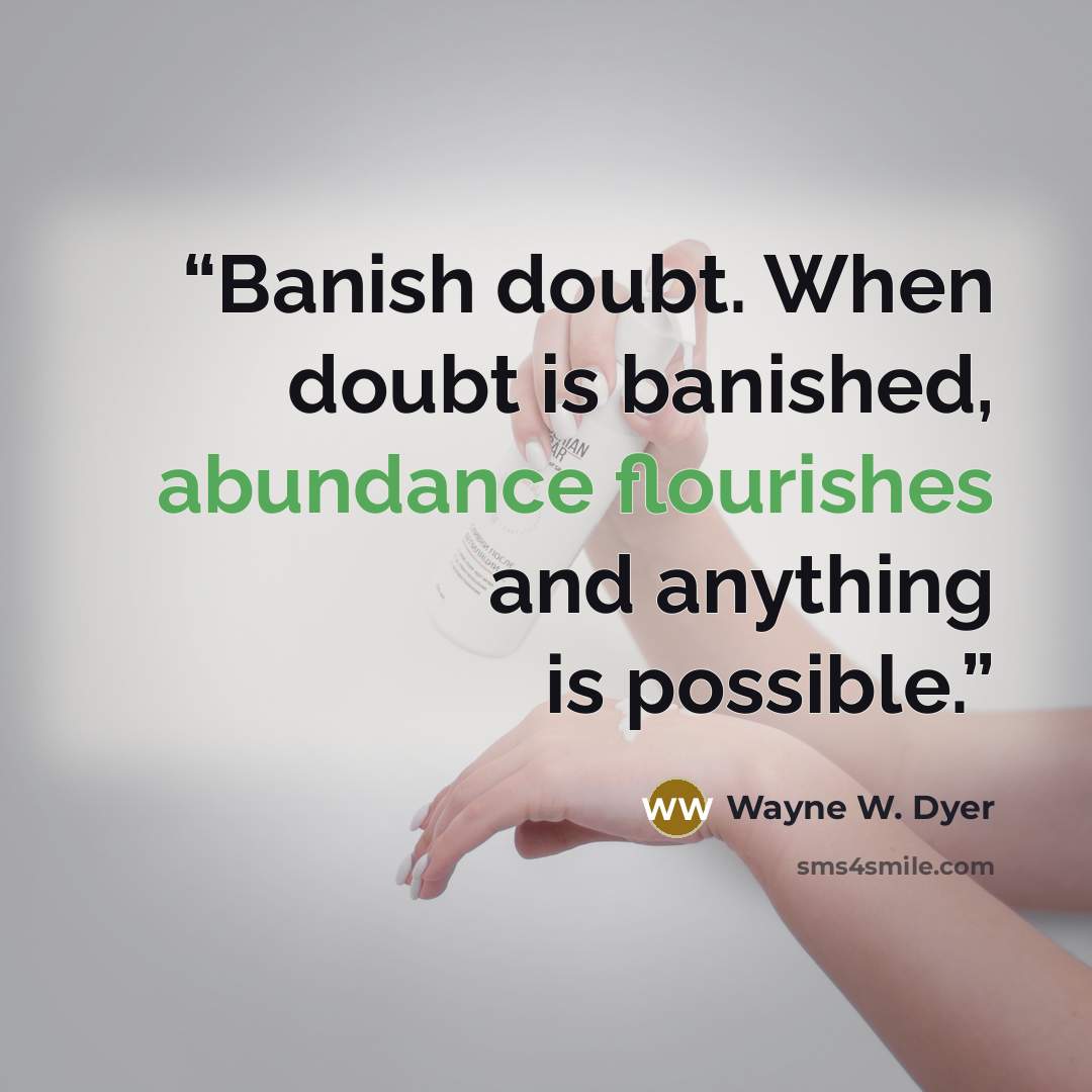 “Banish doubt. When doubt is banished, abundance flourishes and anything is possible.” quote by Wayne W. Dyer