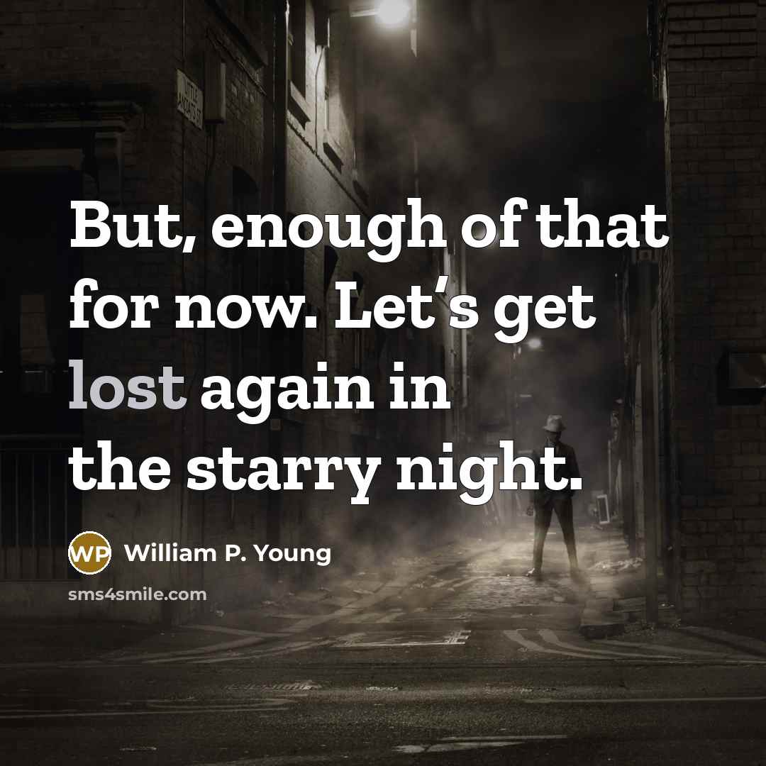 “But, enough of that for now. Let’s get lost again…” quote by William P. Young