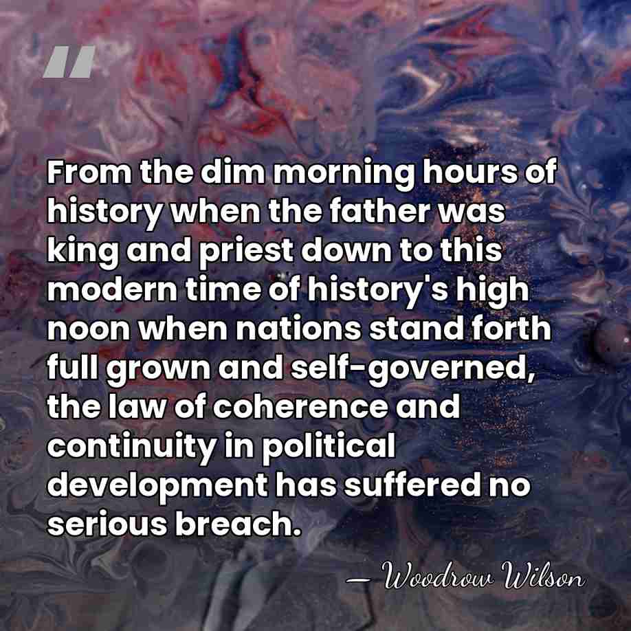 From the dim morning hours of history when the father was king&hellip; - Woodrow Wilson