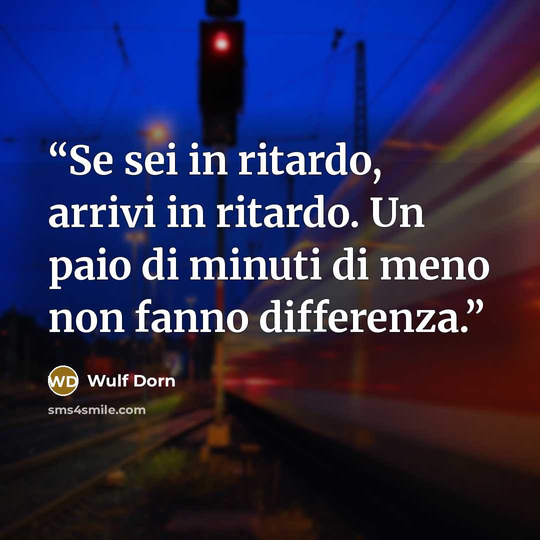 “Se sei in ritardo, arrivi in ritardo. Un paio di minuti di meno non fanno differenza.” quote by Wulf Dorn