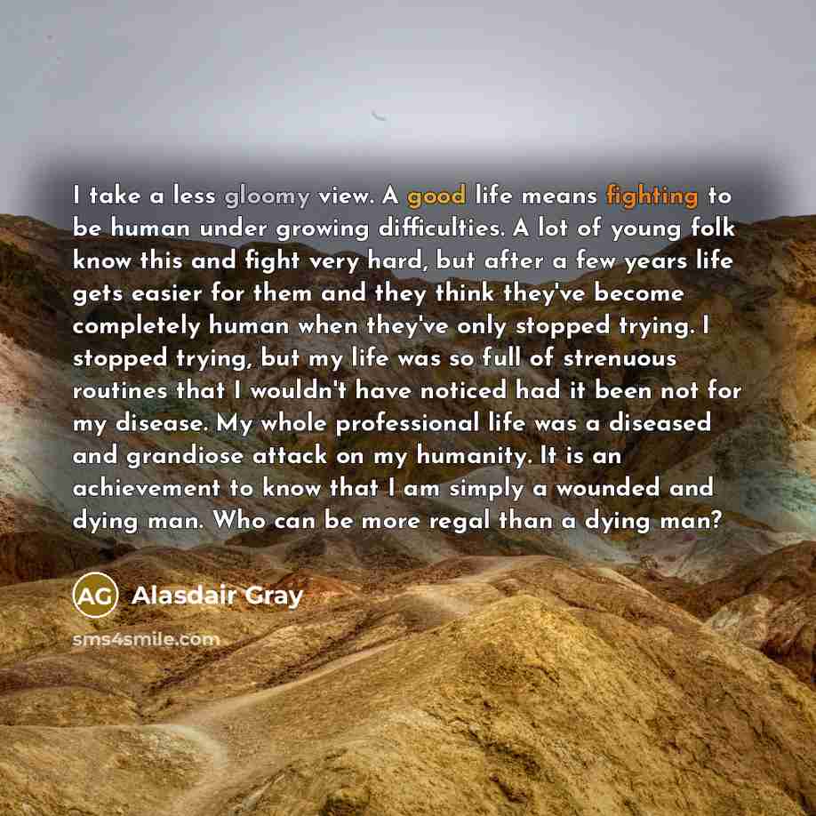 “I take a less gloomy view. A good life means…” quote by Alasdair Gray