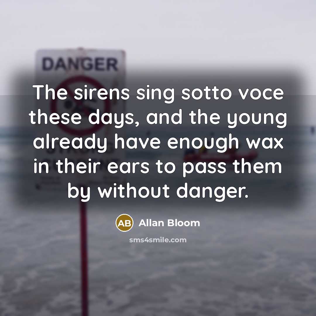 “The sirens sing sotto voce these days, and the young…” quote by Allan Bloom