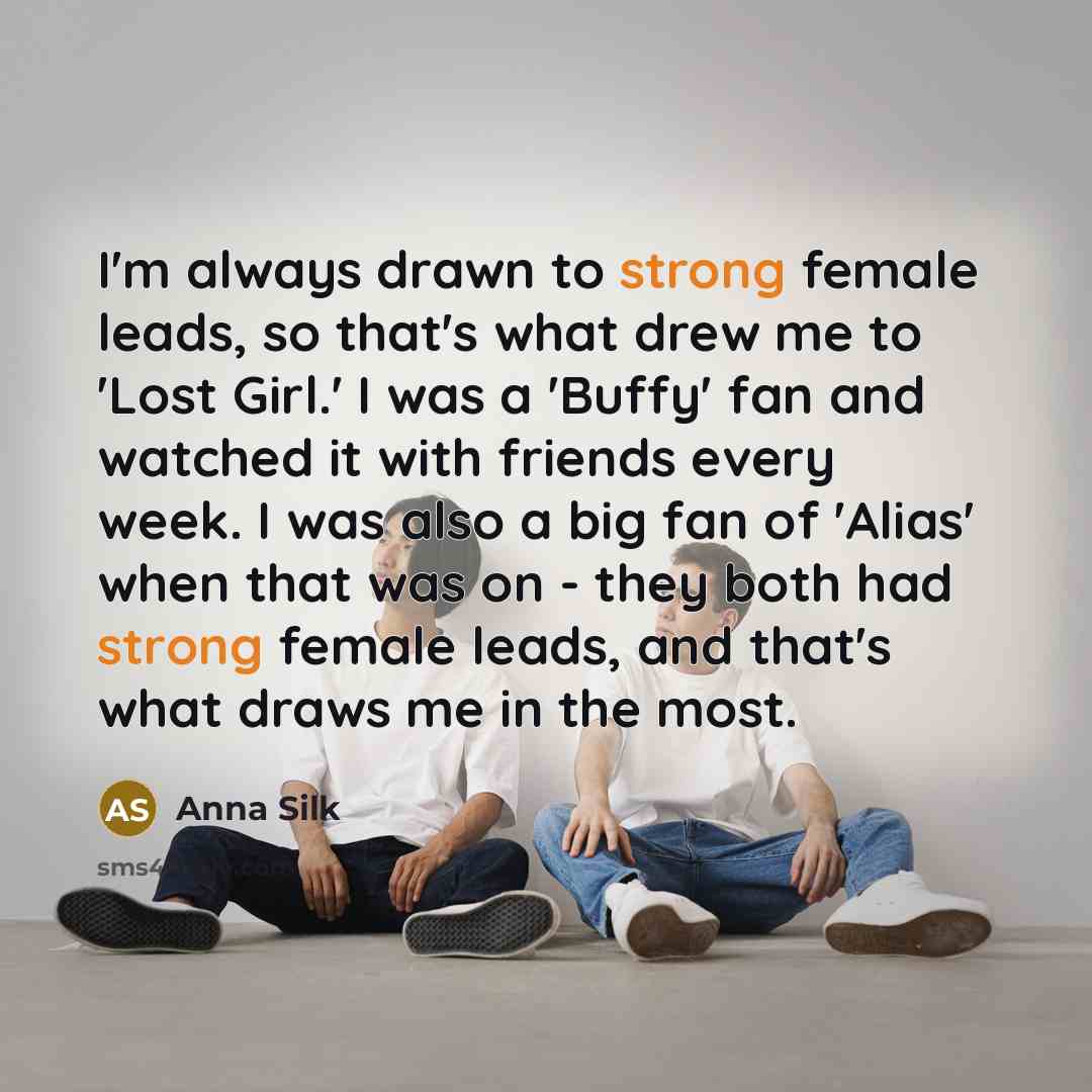 “I'm always drawn to strong female leads, so that's what…” quote by Anna Silk